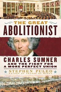 the Great Abolitionist: Charles Sumner and Fight for a More Perfect Union