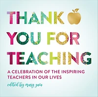 Thank You For Teaching: A Celebration of the Inspiring Teachers Our Lives