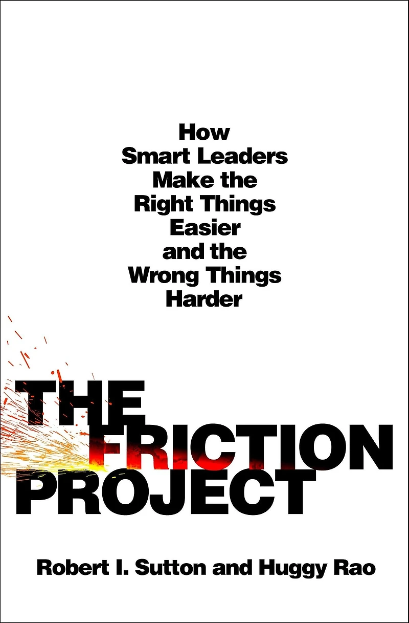 the Friction Project: How Smart Leaders Make Right Things Easier and Wrong Harder
