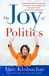 The Joy of Politics: Surviving Cancer, a Campaign, Pandemic, an Insurrection, and Life's Other Unexpected Curveballs
