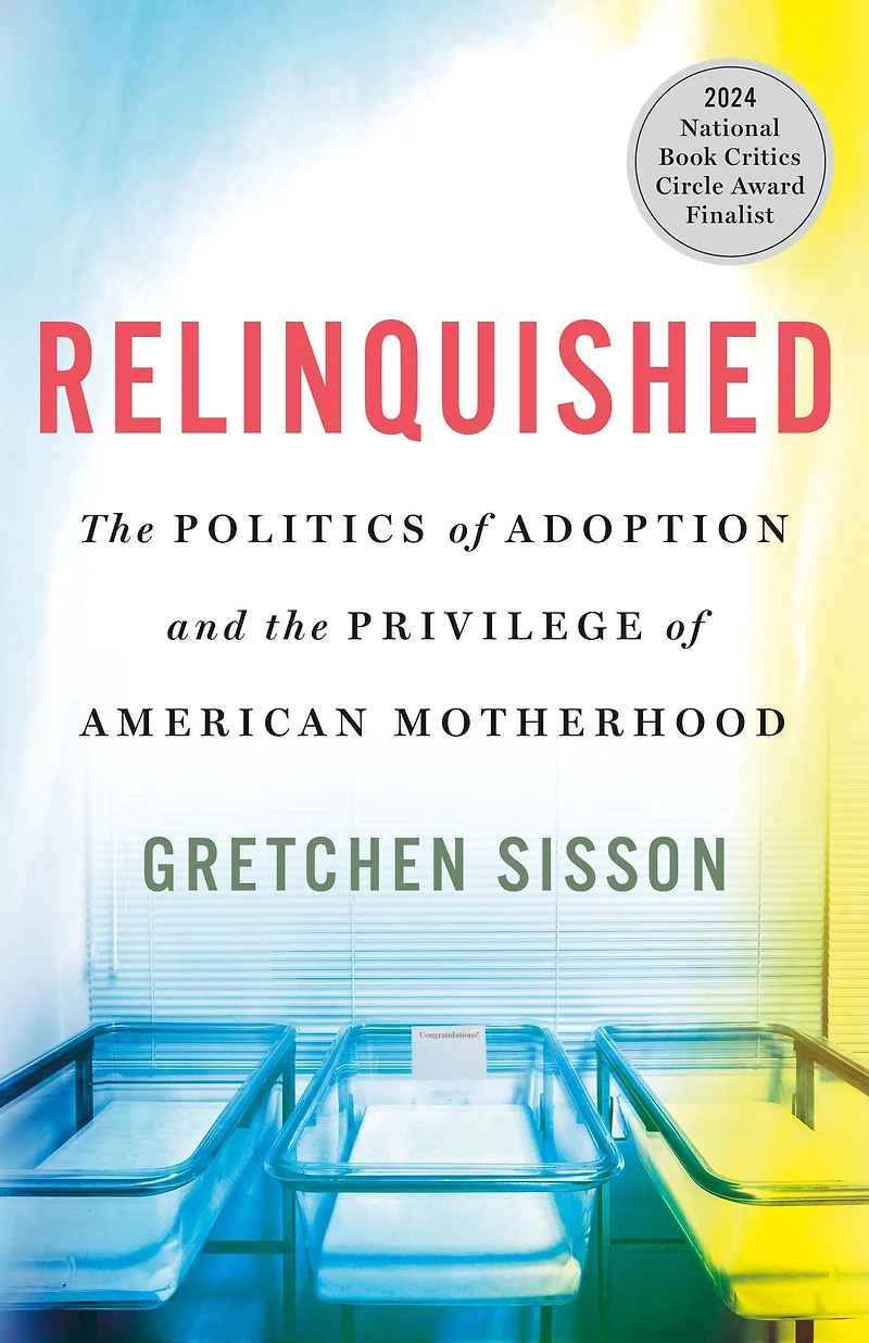 Relinquished: the Politics of Adoption and Privilege American Motherhood
