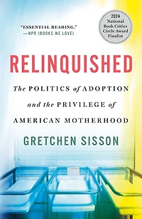 Relinquished: the Politics of Adoption and Privilege American Motherhood