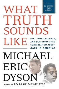What Truth Sounds Like: Robert F. Kennedy, James Baldwin, and Our Unfinished Conversation About Race America