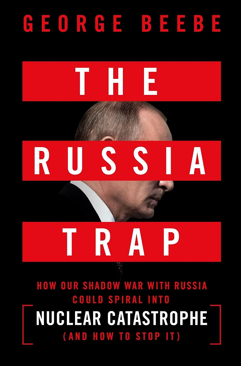 The Russia Trap: How Our Shadow War with Could Spiral into Nuclear Catastrophe