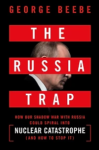 The Russia Trap: How Our Shadow War with Could Spiral into Nuclear Catastrophe