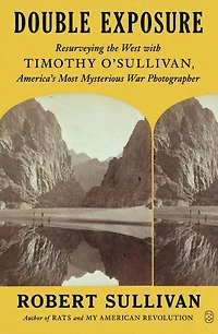 Double Exposure: Resurveying the West with Timothy O'Sullivan, America's Most Mysterious War Photographer