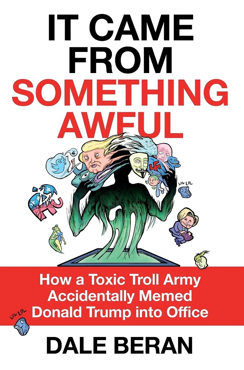It Came from Something Awful: How a Toxic Troll Army Accidentally Memed Donald Trump into Office
