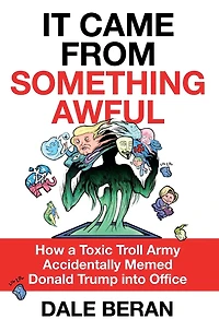 It Came from Something Awful: How a Toxic Troll Army Accidentally Memed Donald Trump into Office