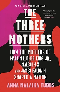 the Three Mothers: How Mothers of Martin Luther King, Jr., Malcolm X, and James Baldwin Shaped a Nation