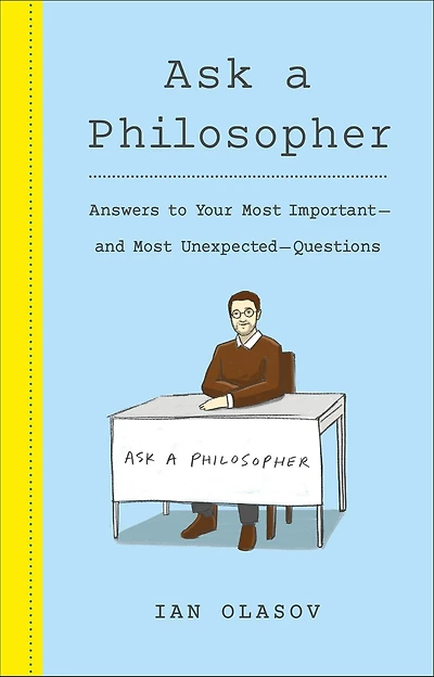Ask a Philosopher: Answers to Your Most Important and Unexpected Questions