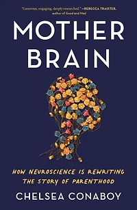 Mother Brain: How Neuroscience Is Rewriting the Story of Parenthood