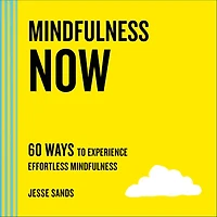 Mindfulness Now: 60 Ways to Experience Effortless