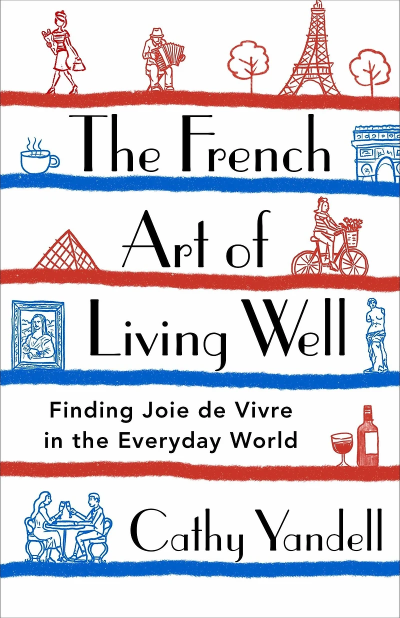 the French Art of Living Well: Finding Joie de Vivre Everyday World