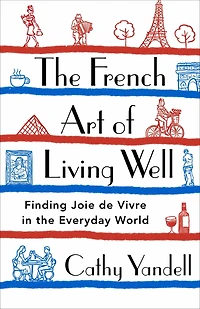 the French Art of Living Well: Finding Joie de Vivre Everyday World