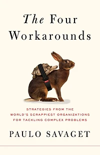 the Four Workarounds: Strategies from World's Scrappiest Organizations for Tackling Complex Problems