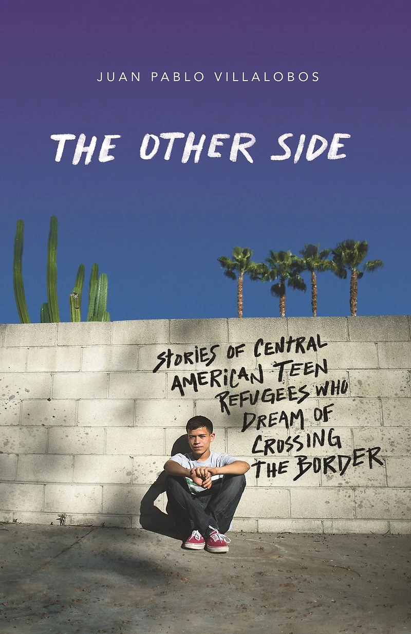 the Other Side: Stories of Central American Teen Refugees Who Dream Crossing Border