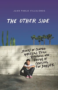 the Other Side: Stories of Central American Teen Refugees Who Dream Crossing Border