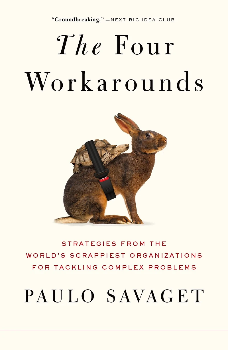 the Four Workarounds: Strategies from World's Scrappiest Organizations for Tackling Complex Problems