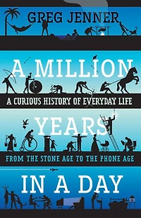 A Million Years Day: Curious History of Everyday Life From the Stone Age to Phone
