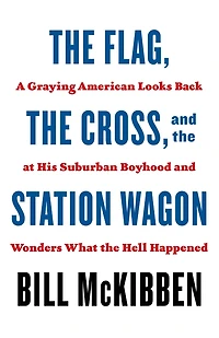 the Flag, Cross, and Station Wagon: A Graying American Looks Back at His Suburban Boyhood Wonders What Hell Happened