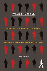Walk the Walk: How Three Police Chiefs Defied Odds and Changed Cop Culture