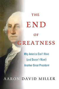 The End of Greatness: Why America Can't Have (and Doesn't Want) Another Great President