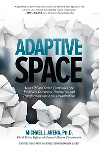 Adaptive Space: How GM and Other Companies are Positively Disrupting Themselves Transforming into Agile Organizations