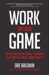 Work On Your Game: Use the Pro Athlete Mindset to Dominate Game Business, Sports, and Life
