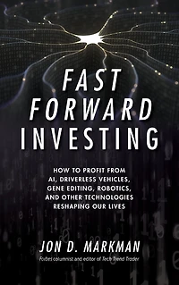 Fast Forward Investing: How to Profit from AI, Driverless Vehicles, Gene Editing, Robotics, and Other Technologies Reshaping Our Lives