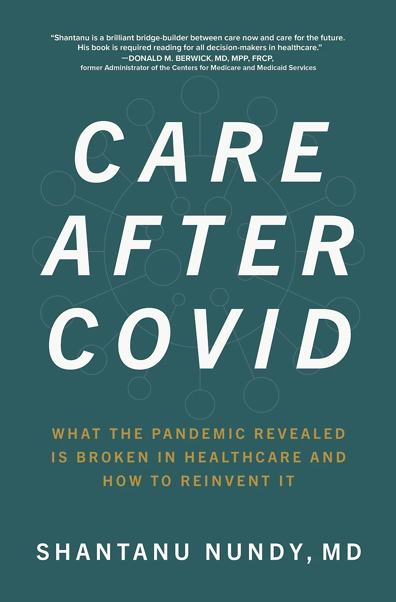 Care After Covid: What the Pandemic Revealed Is Broken Healthcare and How to Reinvent It