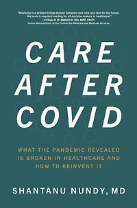 Care After Covid: What the Pandemic Revealed Is Broken Healthcare and How to Reinvent It