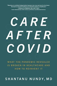 Care After Covid: What the Pandemic Revealed Is Broken Healthcare and How to Reinvent It
