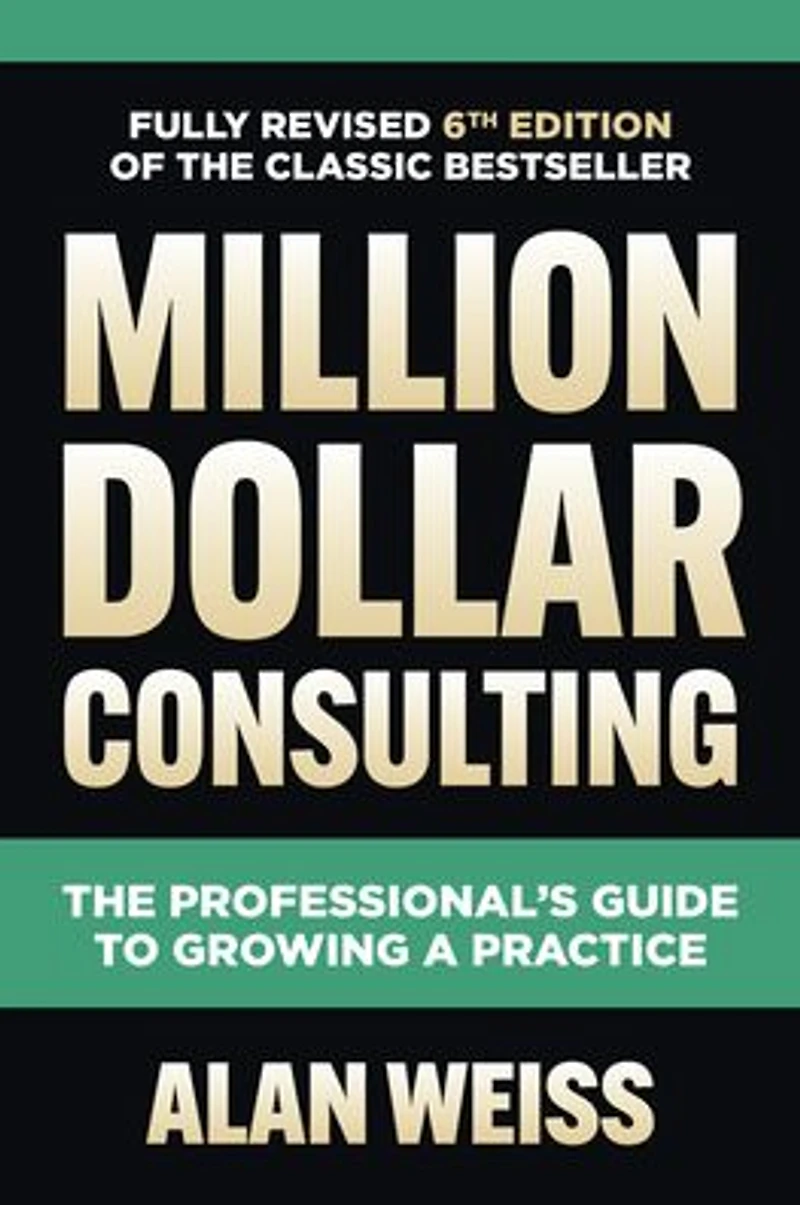 Million Dollar Consulting, Sixth Edition: The Professional's Guide to Growing a Practice