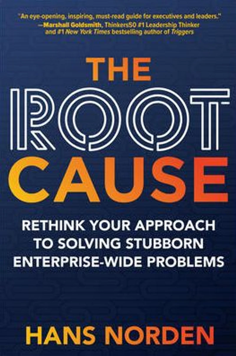 The Root Cause: Rethink Your Approach to Solving Stubborn Enterprise-Wide Problems