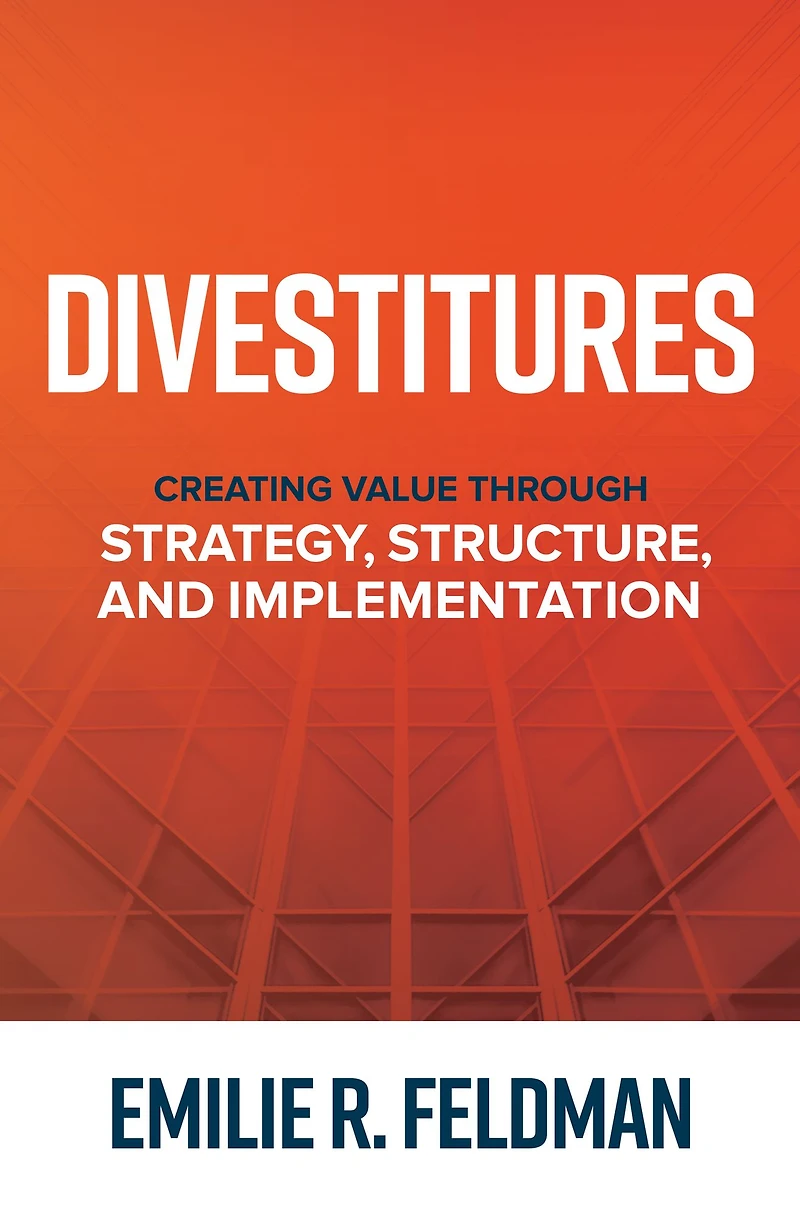 Divestitures: CREATING VALUE THROUGH STRATEGY, STRUCTURE, AND IMPLEMENTATION