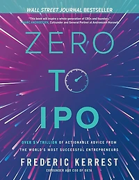 Zero to IPO: Over $1 Trillion of Actionable Advice from the World's Most Successful Entrepreneurs