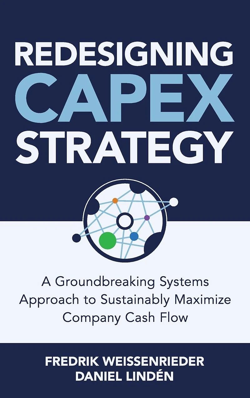 Redesigning CapEx Strategy: A Groundbreaking Systems Approach to Sustainably Maximize Company Cash Flow