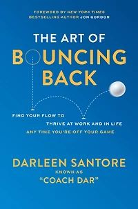 The Art of Bouncing Back: Find Your Flow to Thrive at Work and Life Any Time You're Off Game