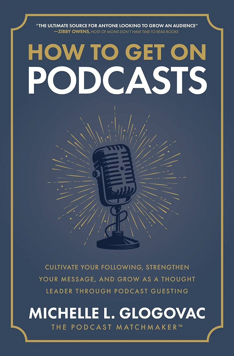 How to Get On Podcasts: Cultivate Your Following, Strengthen Message, and Grow as a Thought Leader through Podcast Guesting