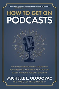How to Get On Podcasts: Cultivate Your Following, Strengthen Message, and Grow as a Thought Leader through Podcast Guesting