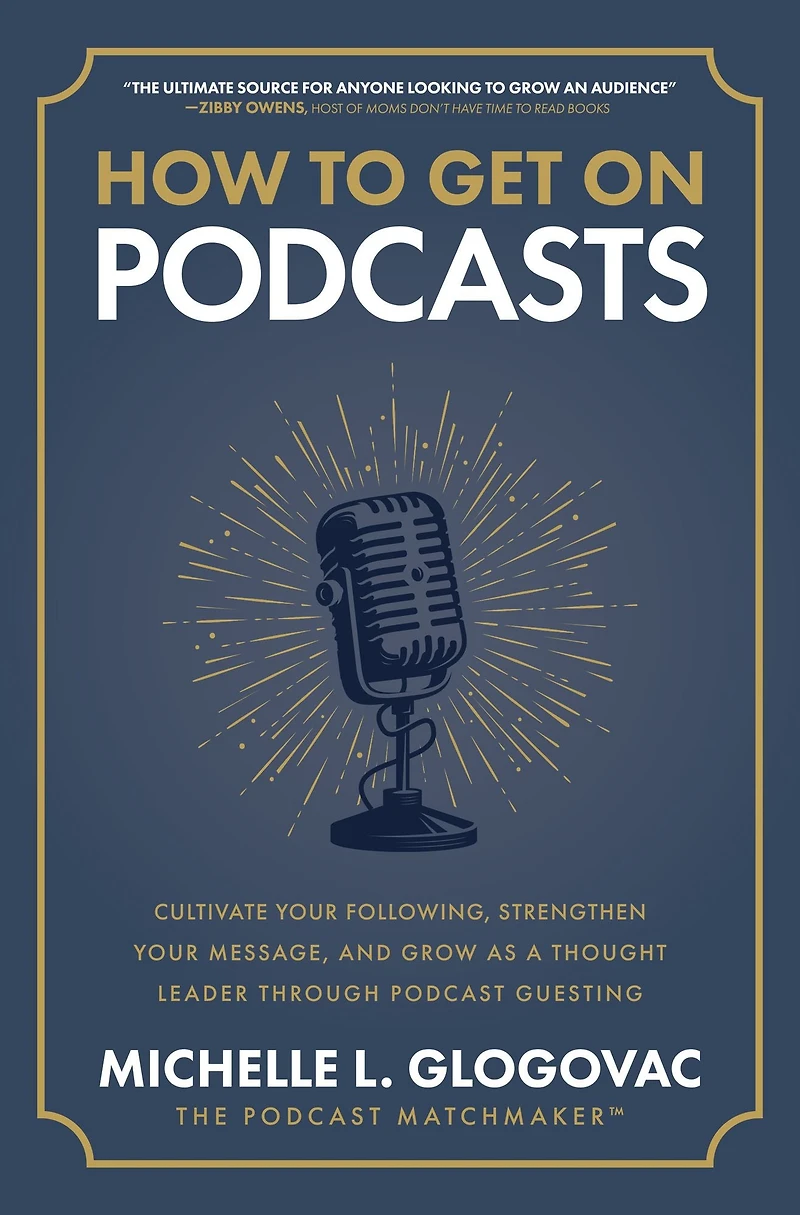 How to Get On Podcasts: Cultivate Your Following, Strengthen Message, and Grow as a Thought Leader through Podcast Guesting