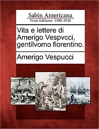 Vita E Lettere Di Amerigo Vespvcci, Gentilvomo Fiorentino.