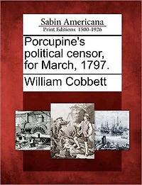 Porcupine's Political Censor, for March, 1797.