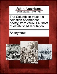 The Columbian Muse: A Selection of American Poetry, from Various Authors of Established Reputation.