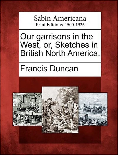 Our Garrisons in the West, Or, Sketches in British North America.