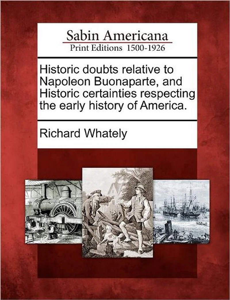 Historic Doubts Relative to Napoleon Buonaparte, and Historic Certainties Respecting the Early History of America.