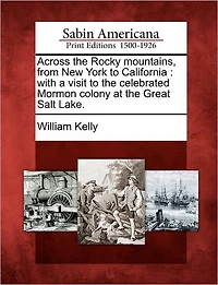 Across the Rocky Mountains, from New York to California: With a Visit to the Celebrated Mormon Colony at the Great Salt Lake.