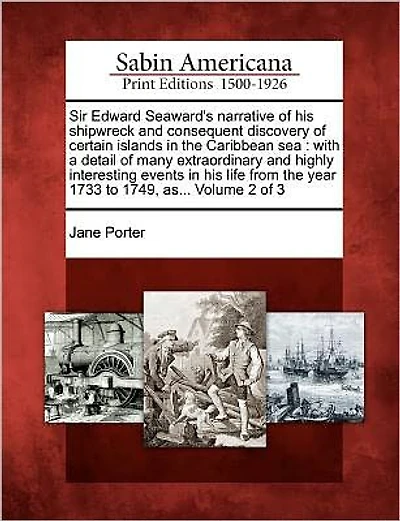 Sir Edward Seaward's Narrative of His Shipwreck and Consequent Discovery of Certain Islands in the Caribbean Sea: With a Detail of Many Extraordinary and Highly Interesting Events in His Life from the Year 1733 to 1749, As... Volume 2 of 3
