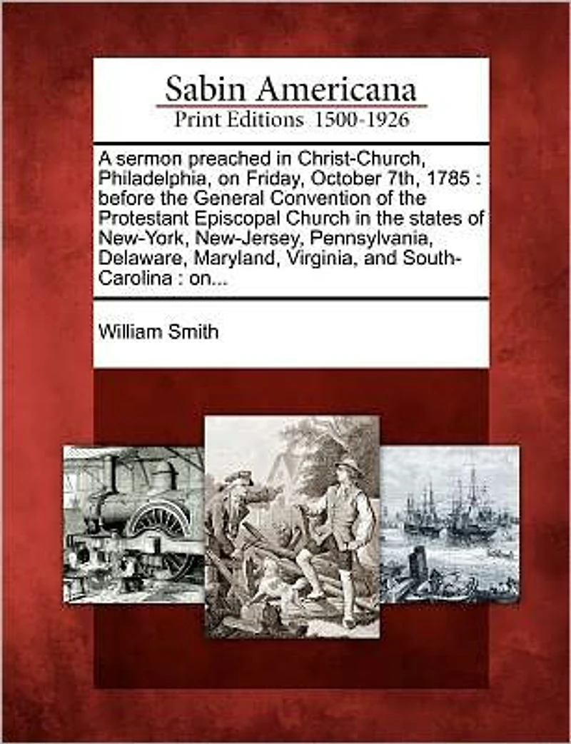 A Sermon Preached in Christ-Church, Philadelphia, on Friday, October 7th, 1785: Before the General Convention of the Protestant Episcopal Church in the States of New-York, New-Jersey, Pennsylvania, Delaware, Maryland, Virginia, and South-Carolina: On...