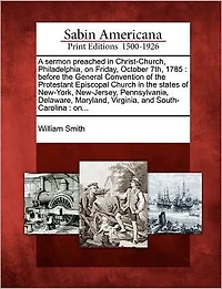 A Sermon Preached in Christ-Church, Philadelphia, on Friday, October 7th, 1785: Before the General Convention of the Protestant Episcopal Church in the States of New-York, New-Jersey, Pennsylvania, Delaware, Maryland, Virginia, and South-Carolina: On...